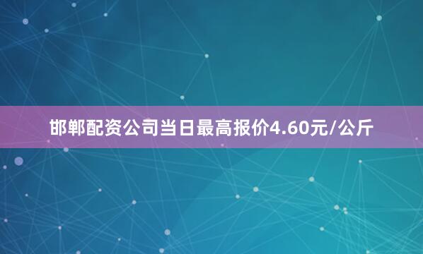 邯郸配资公司当日最高报价4.60元/公斤