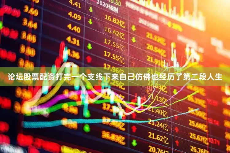论坛股票配资打完一个支线下来自己仿佛也经历了第二段人生