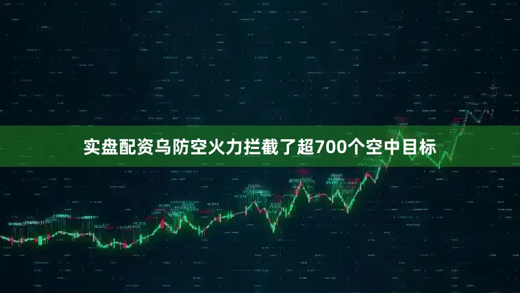 实盘配资乌防空火力拦截了超700个空中目标