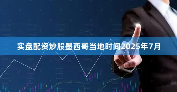 实盘配资炒股墨西哥当地时间2025年7月