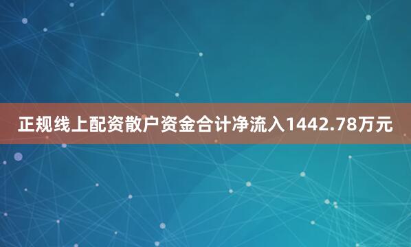 正规线上配资散户资金合计净流入1442.78万元